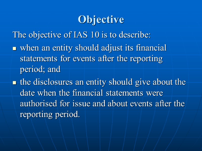 Objective The objective of IAS 10 is to describe: when an entity should adjust